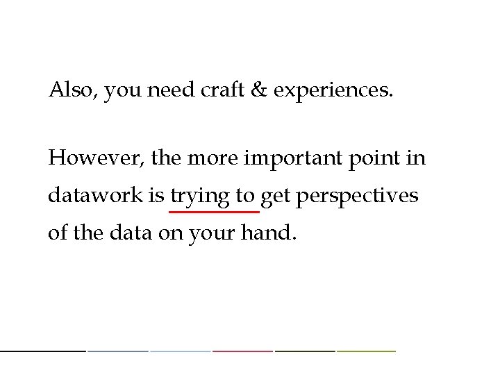 Also, you need craft & experiences. However, the more important point in datawork is