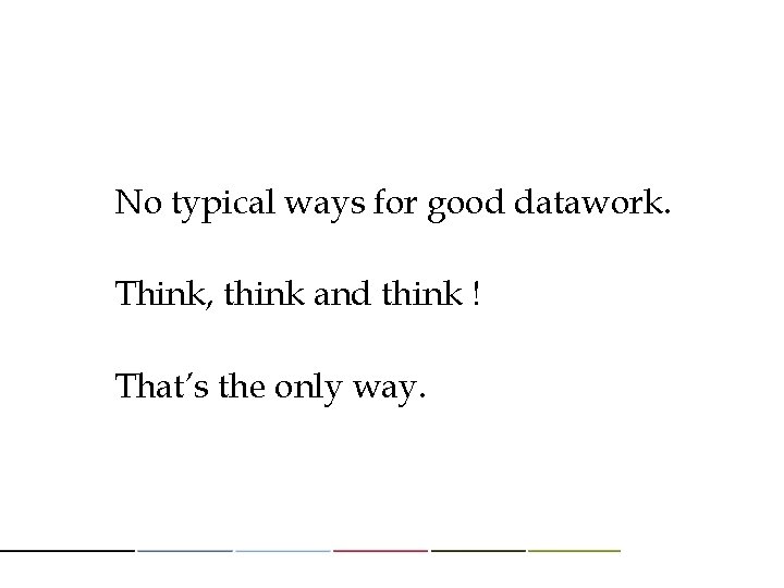 No typical ways for good datawork. Think, think and think ! That’s the only