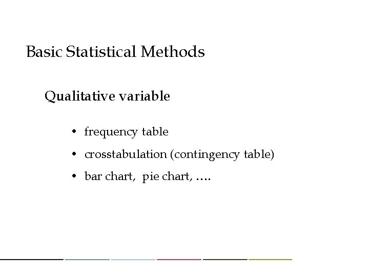 Basic Statistical Methods Qualitative variable • frequency table • crosstabulation (contingency table) • bar Basic Statistical Methods Qualitative variable • frequency table • crosstabulation (contingency table) • bar