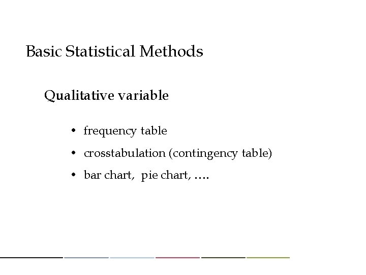 Basic Statistical Methods Qualitative variable • frequency table • crosstabulation (contingency table) • bar