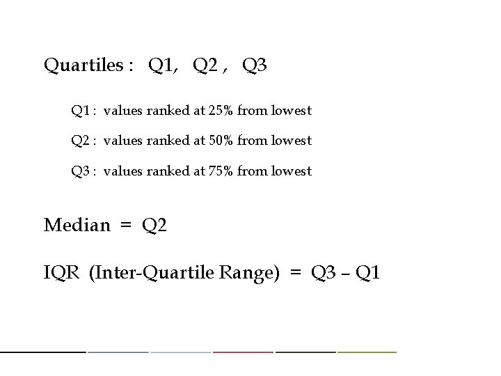 Quartiles : Q 1, Q 2 , Q 3 Q 1 : values ranked