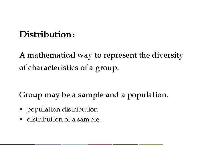 Distribution : A mathematical way to represent the diversity of characteristics of a group. Distribution : A mathematical way to represent the diversity of characteristics of a group.