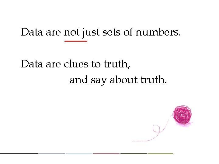 Data are not just sets of numbers. Data are clues to truth, and say