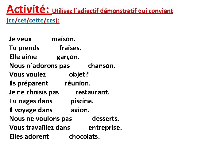 Activité: Utilisez l´adjectif démonstratif qui convient (ce/cette/ces): Je veux maison. Tu prends fraises. Elle