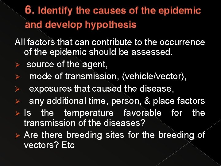 6. Identify the causes of the epidemic and develop hypothesis All factors that can