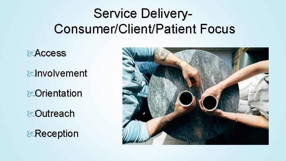 Service Delivery. Consumer/Client/Patient Focus Access Involvement Orientation Outreach Reception 