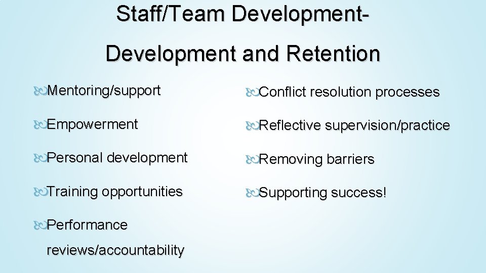 Staff/Team Development and Retention Mentoring/support Conflict resolution processes Empowerment Reflective supervision/practice Personal development Removing