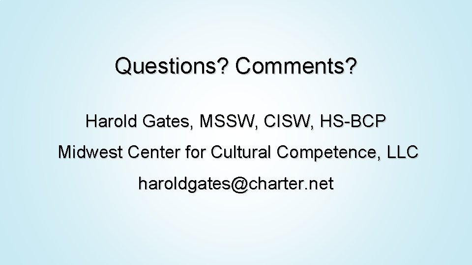 Questions? Comments? Harold Gates, MSSW, CISW, HS-BCP Midwest Center for Cultural Competence, LLC haroldgates@charter.