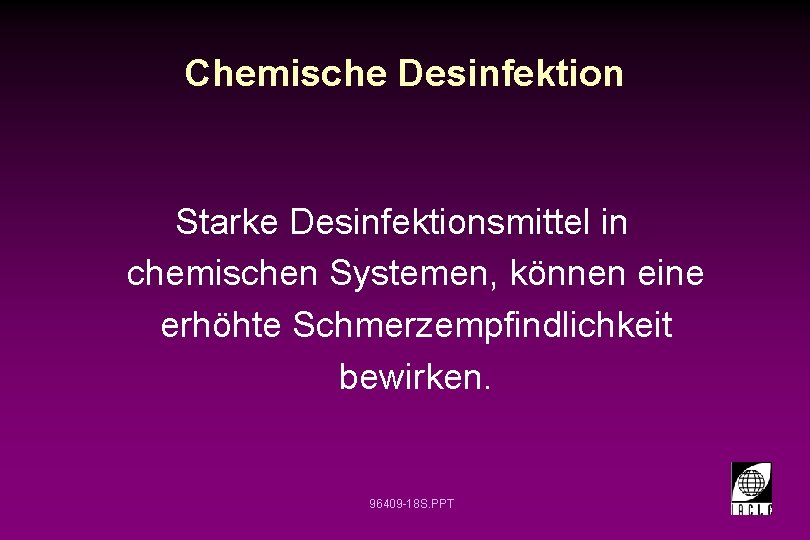 Chemische Desinfektion Starke Desinfektionsmittel in chemischen Systemen, können eine erhöhte Schmerzempfindlichkeit bewirken. 96409 -18