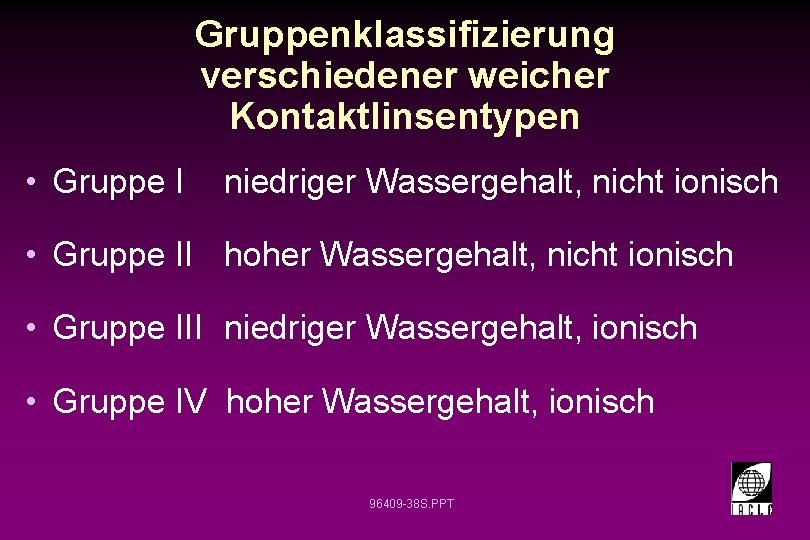 Gruppenklassifizierung verschiedener weicher Kontaktlinsentypen • Gruppe I niedriger Wassergehalt, nicht ionisch • Gruppe II