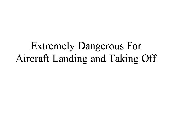 Extremely Dangerous For Aircraft Landing and Taking Off 