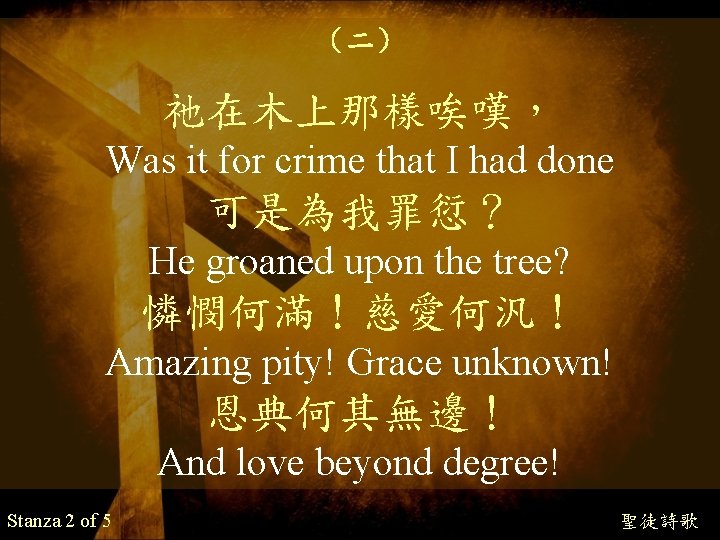 （二） 祂在木上那樣唉嘆， Was it for crime that I had done 可是為我罪愆？ He groaned upon