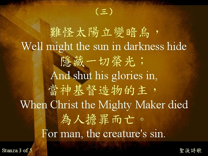 （三） 難怪太陽立變暗烏， Well might the sun in darkness hide 隱藏一切榮光； And shut his glories