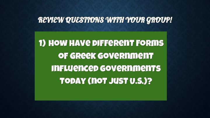 REVIEW QUESTIONS WITH YOUR GROUP! 1) How have different forms of Greek government influenced