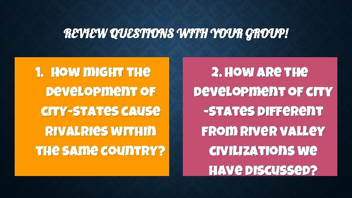 REVIEW QUESTIONS WITH YOUR GROUP! 1. How might the development of city-states cause rivalries