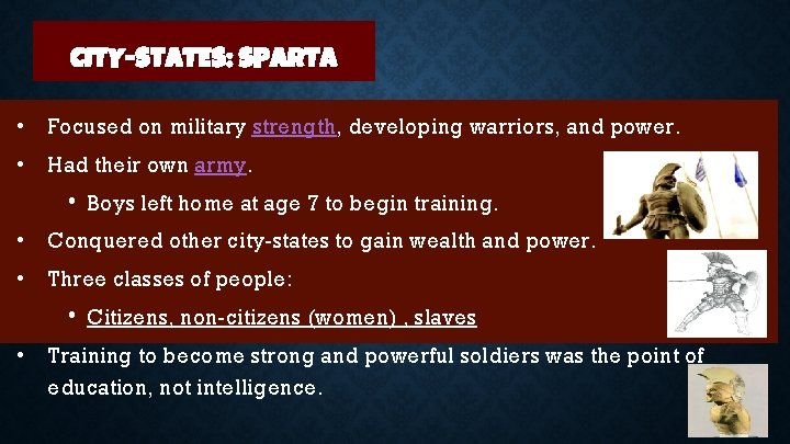 CITY-STATES: SPARTA • Focused on military strength, developing warriors, and power. • Had their