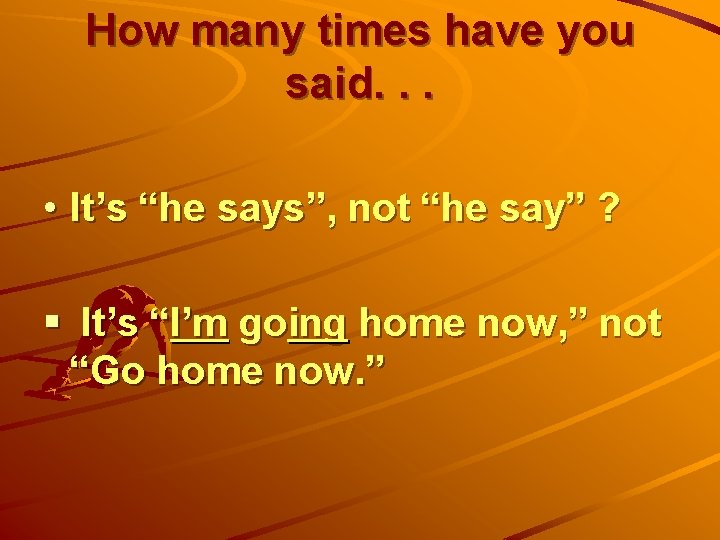 How many times have you said. . . • It’s “he says”, not “he