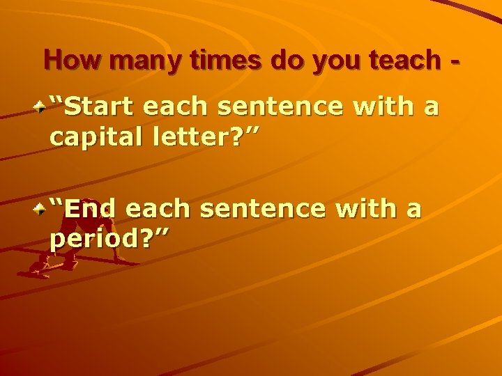 How many times do you teach “Start each sentence with a capital letter? ”