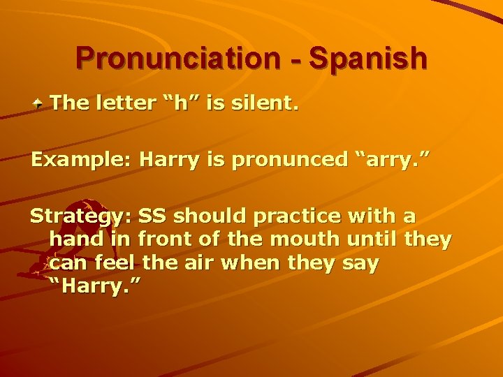 Pronunciation - Spanish The letter “h” is silent. Example: Harry is pronunced “arry. ”