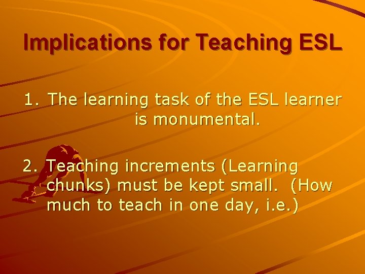 Implications for Teaching ESL 1. The learning task of the ESL learner is monumental.