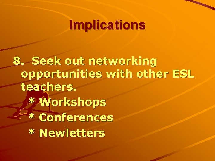 Implications 8. Seek out networking opportunities with other ESL teachers. * Workshops * Conferences