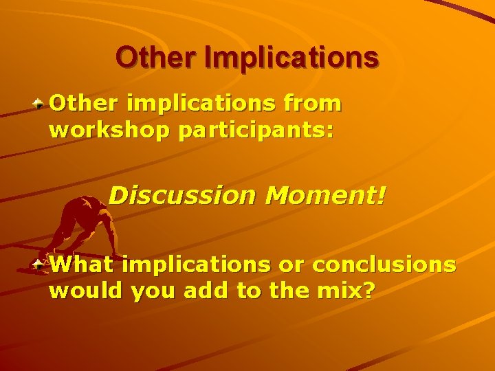Other Implications Other implications from workshop participants: Discussion Moment! What implications or conclusions would