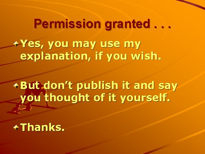 Permission granted. . . Yes, you may use my explanation, if you wish. But
