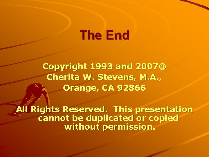 The End Copyright 1993 and 2007@ Cherita W. Stevens, M. A. , Orange, CA