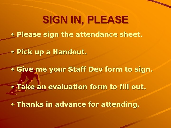 SIGN IN, PLEASE Please sign the attendance sheet. Pick up a Handout. Give me