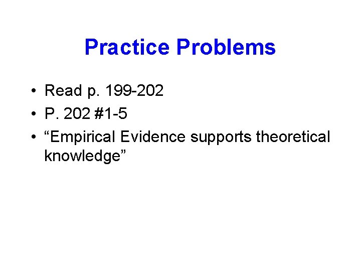 Practice Problems • Read p. 199 -202 • P. 202 #1 -5 • “Empirical