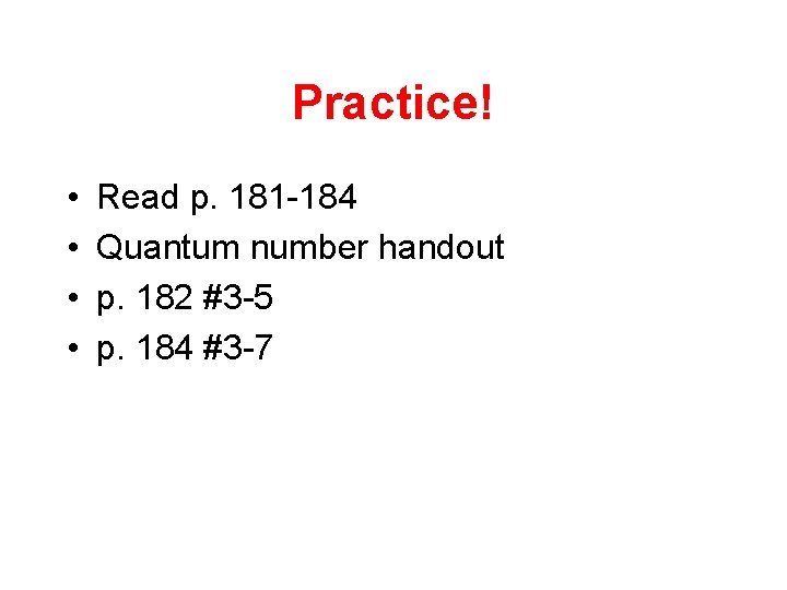 Practice! • • Read p. 181 -184 Quantum number handout p. 182 #3 -5