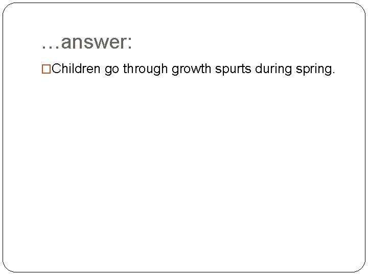 …answer: �Children go through growth spurts during spring. 