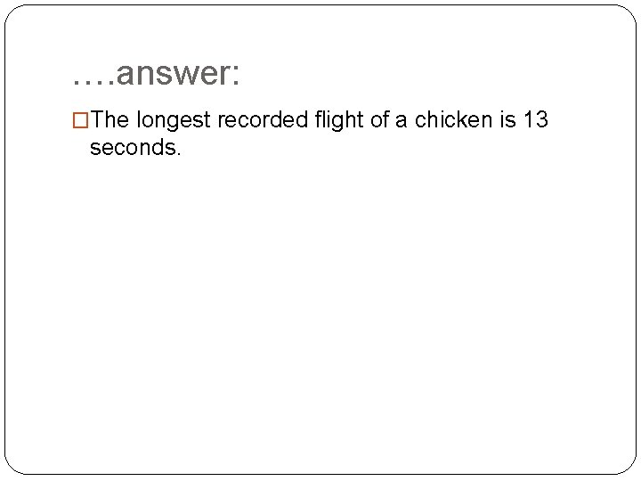 …. answer: �The longest recorded flight of a chicken is 13 seconds. 
