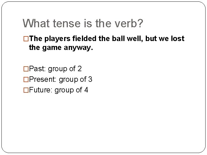 What tense is the verb? �The players fielded the ball well, but we lost