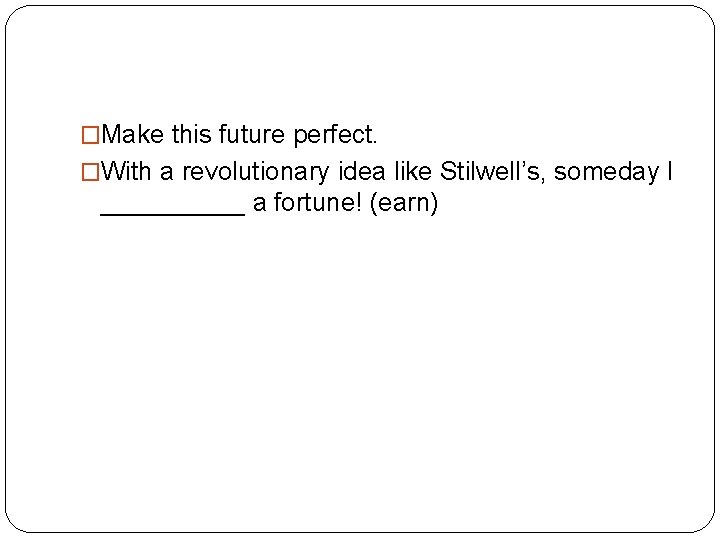 �Make this future perfect. �With a revolutionary idea like Stilwell’s, someday I _____ a