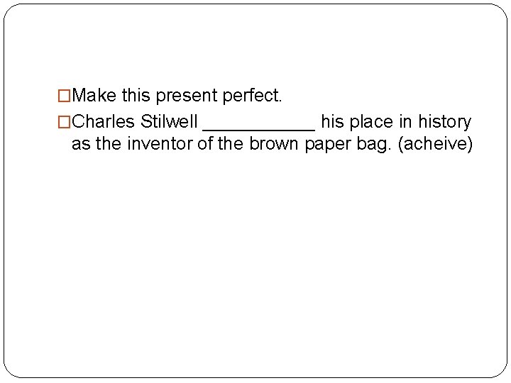 �Make this present perfect. �Charles Stilwell ______ his place in history as the inventor