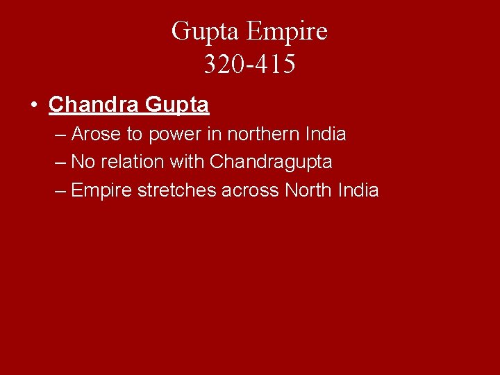 Gupta Empire 320 -415 • Chandra Gupta – Arose to power in northern India