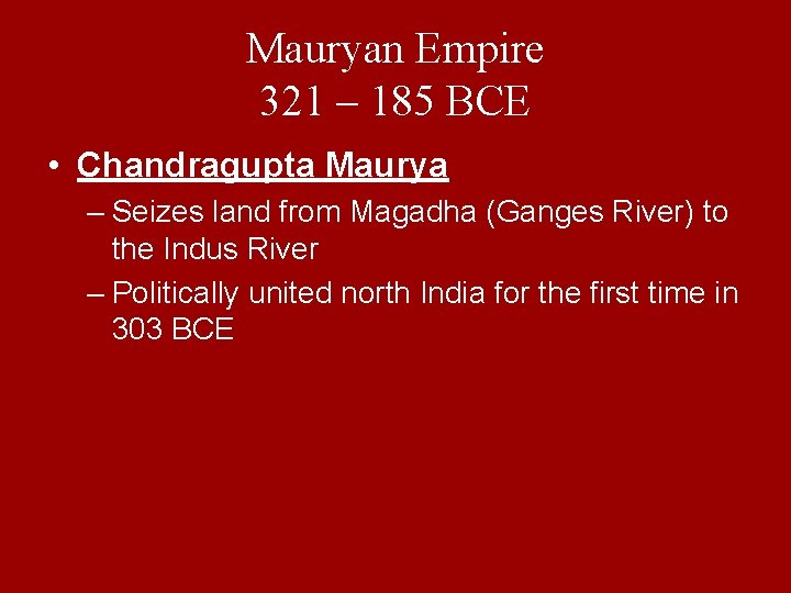 Mauryan Empire 321 – 185 BCE • Chandragupta Maurya – Seizes land from Magadha