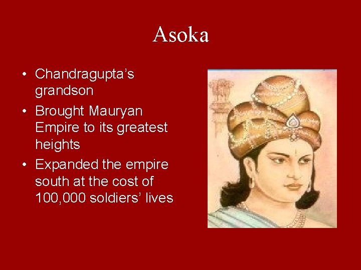 Asoka • Chandragupta’s grandson • Brought Mauryan Empire to its greatest heights • Expanded