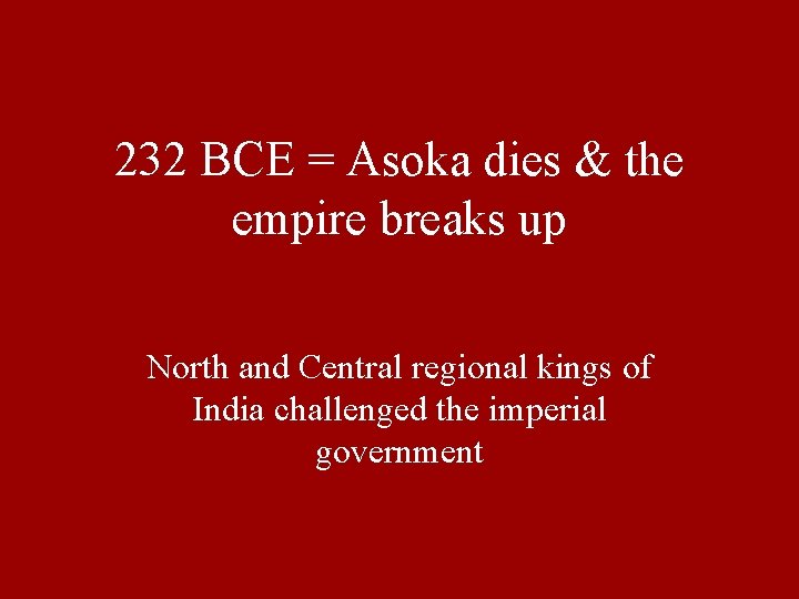 232 BCE = Asoka dies & the empire breaks up North and Central regional