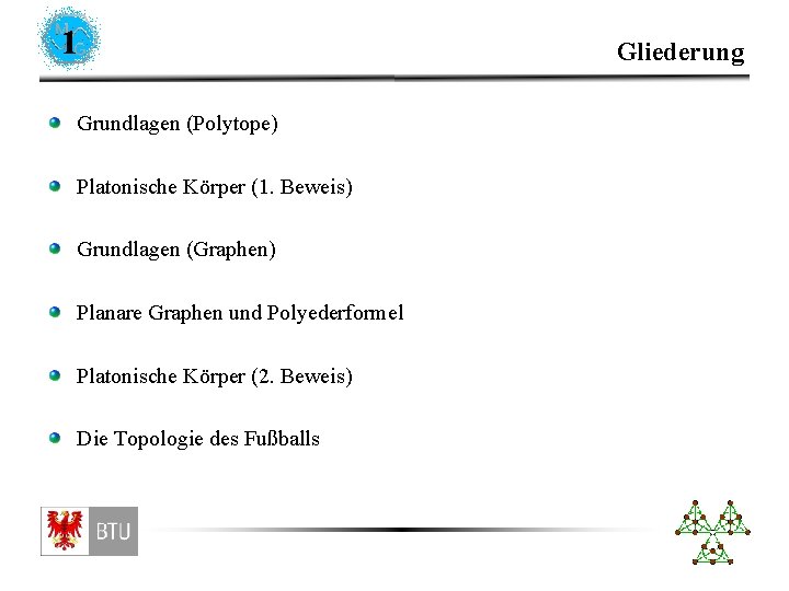 1 Grundlagen (Polytope) Platonische Körper (1. Beweis) Grundlagen (Graphen) Planare Graphen und Polyederformel Platonische