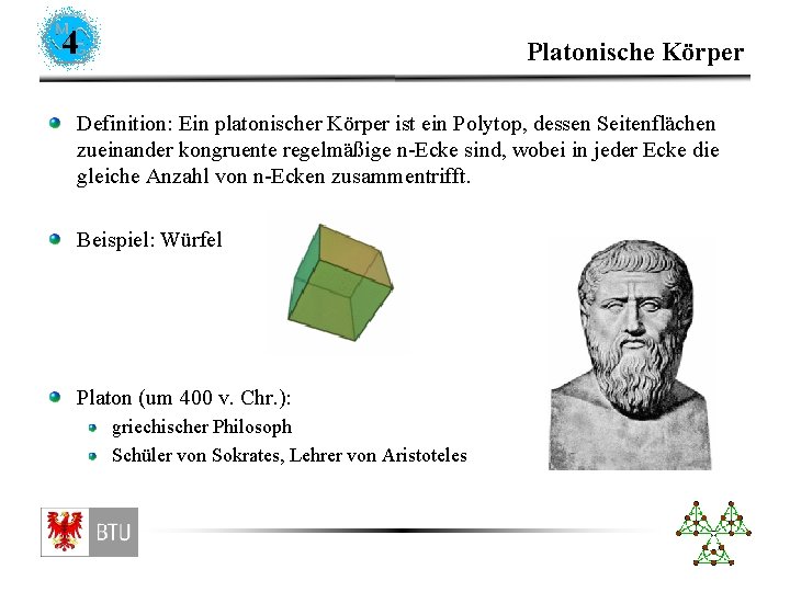 4 Platonische Körper Definition: Ein platonischer Körper ist ein Polytop, dessen Seitenflächen zueinander kongruente