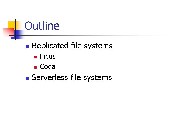 Outline n Replicated file systems n n n Ficus Coda Serverless file systems 