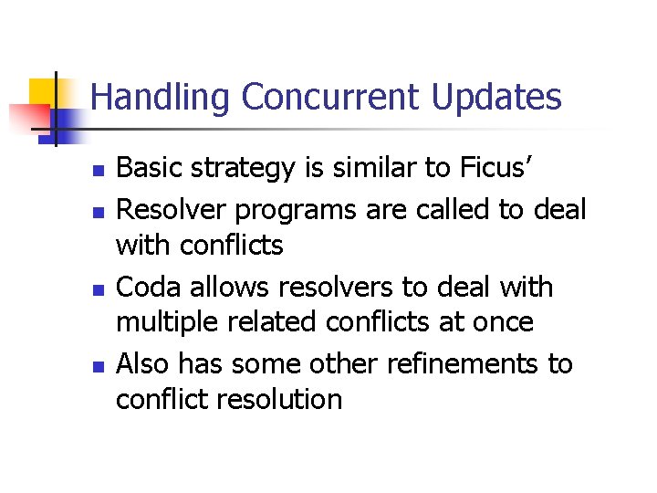 Handling Concurrent Updates n n Basic strategy is similar to Ficus’ Resolver programs are