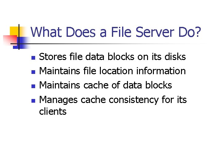 What Does a File Server Do? n n Stores file data blocks on its
