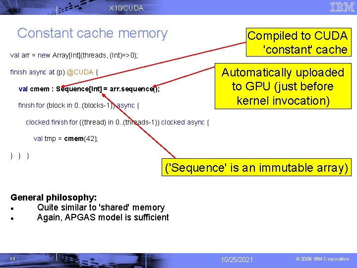 X 10/CUDA Constant cache memory val arr = new Array[Int](threads, (Int)=>0); Compiled to CUDA