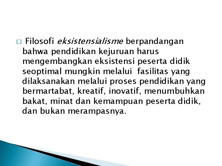 � Filosofi eksistensialisme berpandangan bahwa pendidikan kejuruan harus mengembangkan eksistensi peserta didik seoptimal mungkin