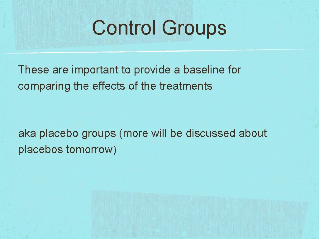 Control Groups These are important to provide a baseline for comparing the effects of
