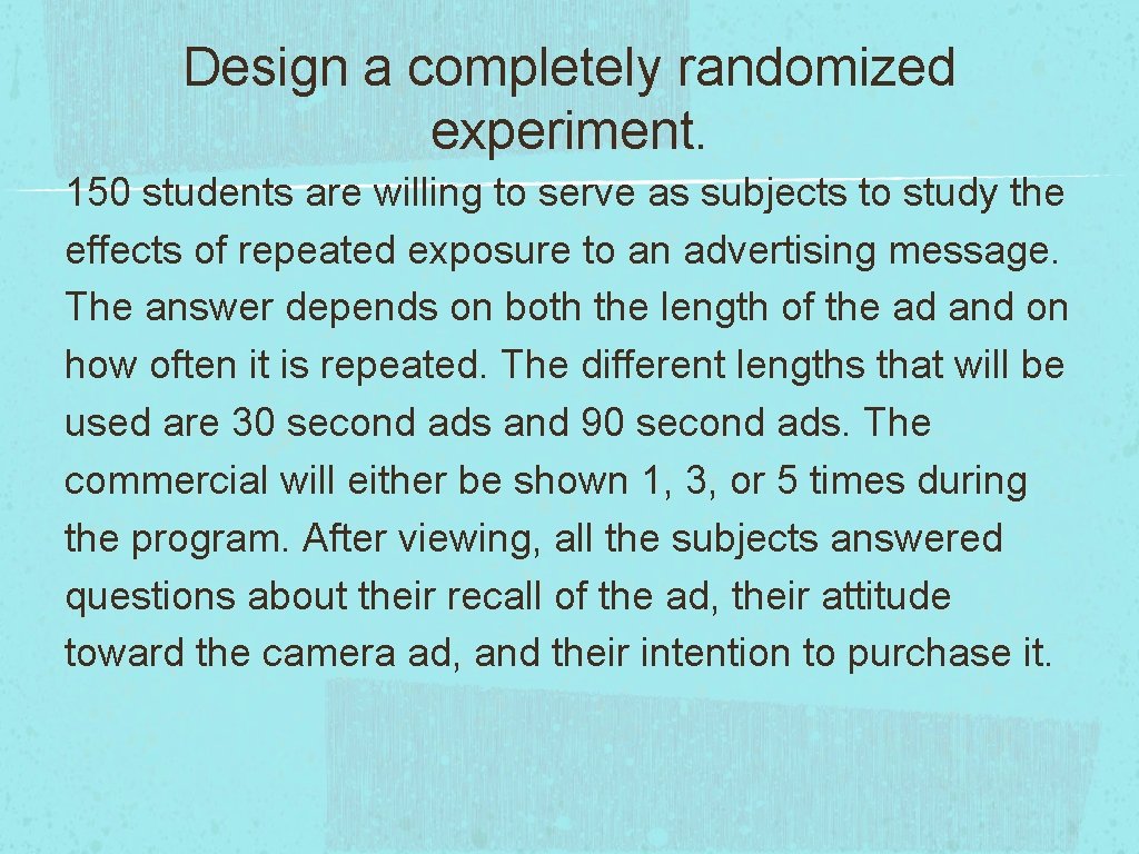 Design a completely randomized experiment. 150 students are willing to serve as subjects to