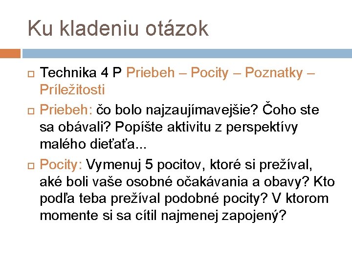 Ku kladeniu otázok Technika 4 P Priebeh – Pocity – Poznatky – Príležitosti Priebeh: